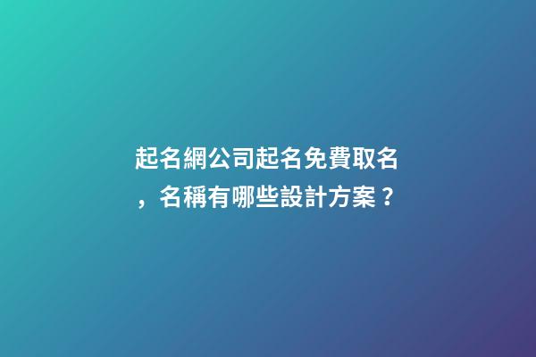 起名網公司起名免費取名，名稱有哪些設計方案？